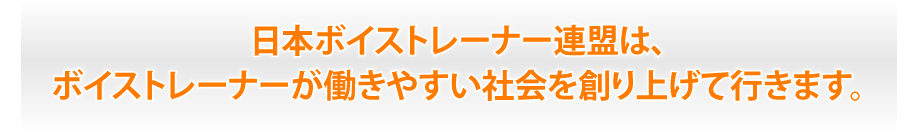 日本ボイストレーナー連盟は、ボイストレーナーが働き易い世界を作り上げて行きます。